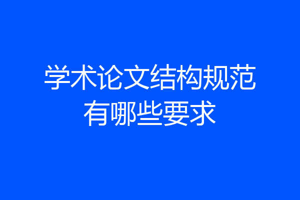 学术论文结构规范有哪些要求