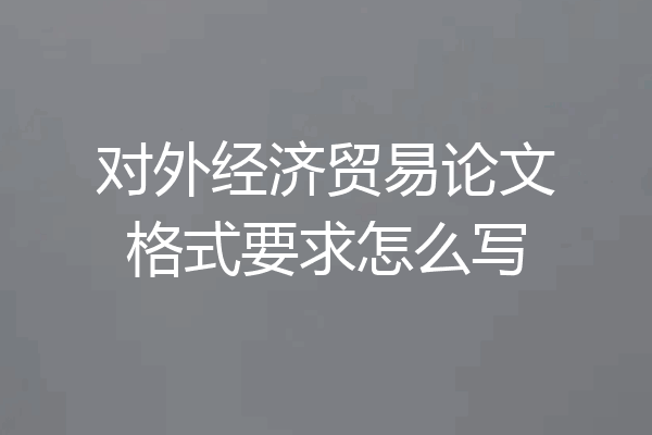 对外经济贸易论文格式要求怎么写
