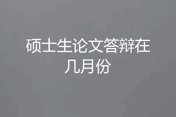 硕士生论文答辩在几月份