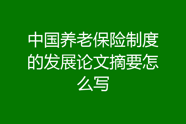 中国养老保险制度的发展论文摘要怎么写