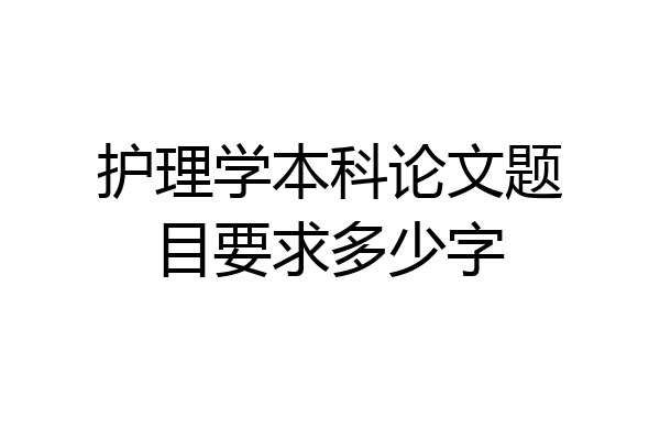护理学本科论文题目要求多少字
