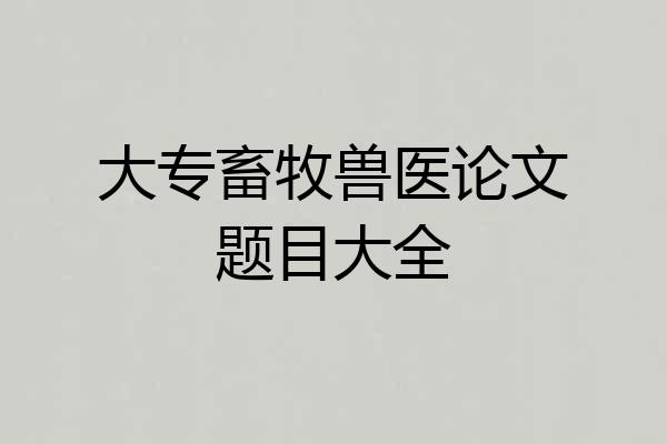 大专畜牧兽医论文题目大全
