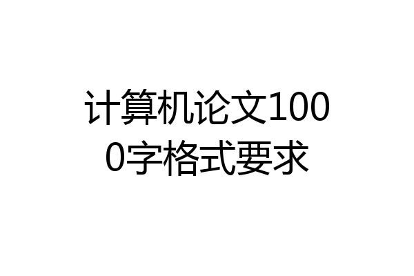 计算机论文1000字格式要求
