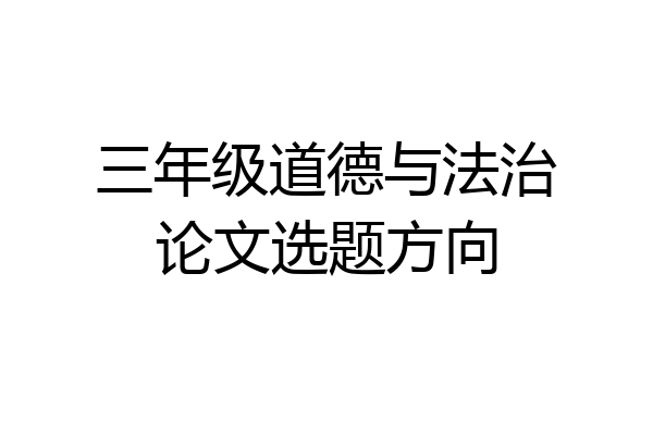 三年级道德与法治论文选题方向