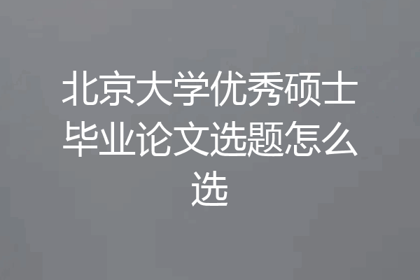 北京大学优秀硕士毕业论文选题怎么选
