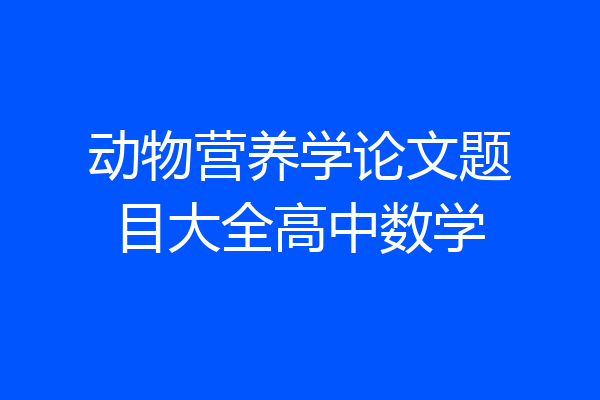 动物营养学论文题目大全高中数学