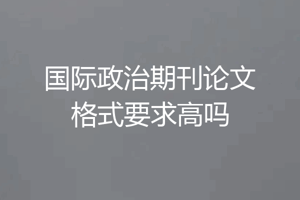 国际政治期刊论文格式要求高吗