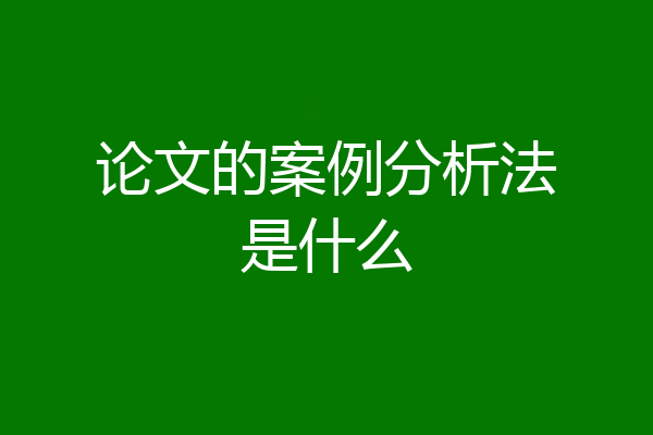 论文的案例分析法是什么