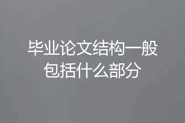 毕业论文结构一般包括什么部分