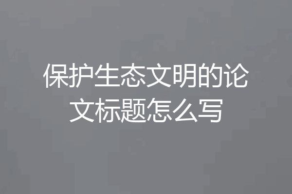 保护生态文明的论文标题怎么写