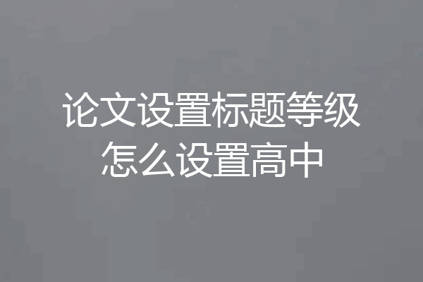 论文设置标题等级怎么设置高中