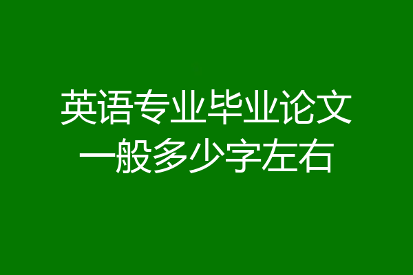 英语专业毕业论文一般多少字左右