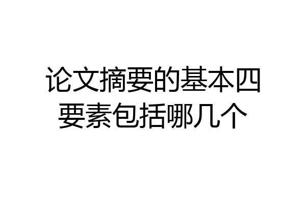论文摘要的基本四要素包括哪几个