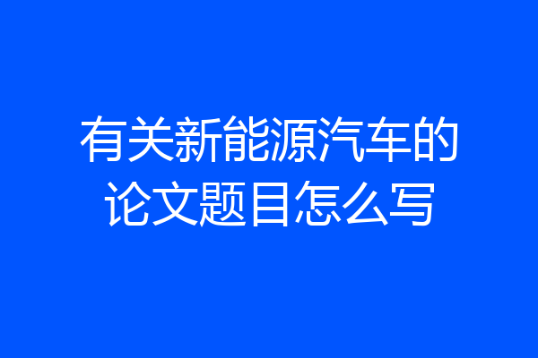 有关新能源汽车的论文题目怎么写
