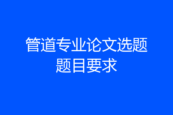 管道专业论文选题题目要求
