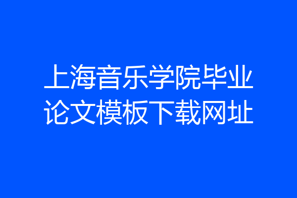 上海音乐学院毕业论文模板下载网址