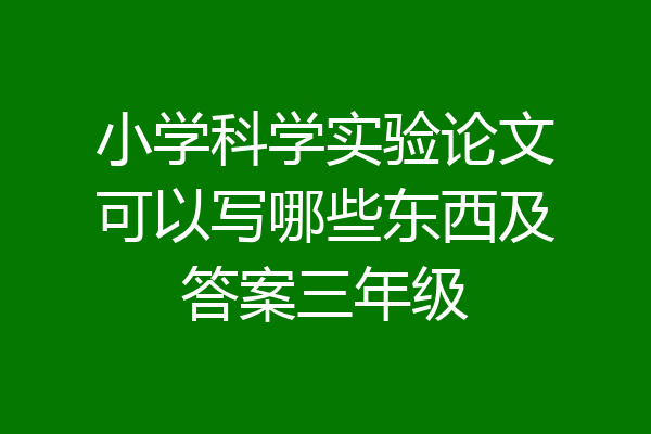 小学科学实验论文可以写哪些东西及答案三年级