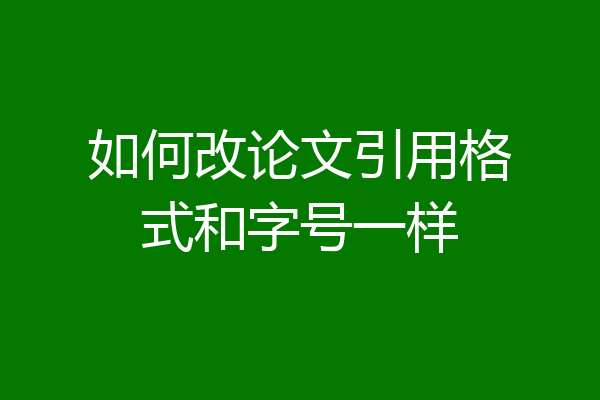 如何改论文引用格式和字号一样