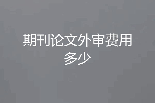 期刊论文外审费用多少
