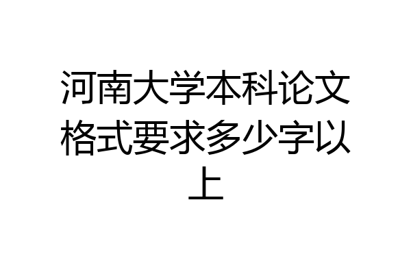 河南大学本科论文格式要求多少字以上