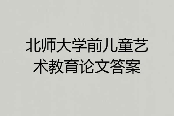 北师大学前儿童艺术教育论文答案