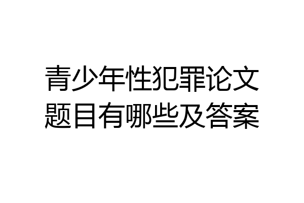 青少年性犯罪论文题目有哪些及答案