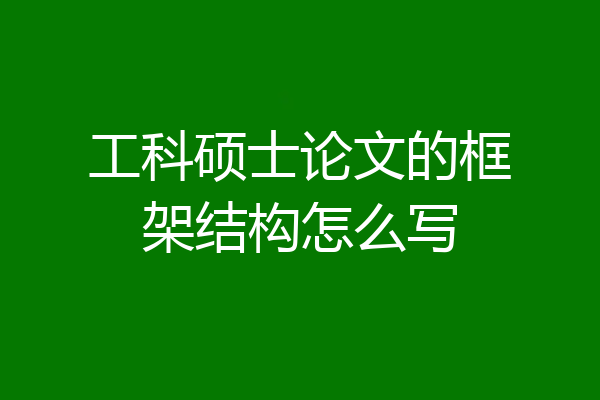 工科硕士论文的框架结构怎么写