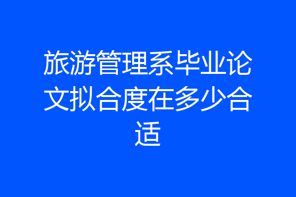 旅游管理系毕业论文拟合度在多少合适