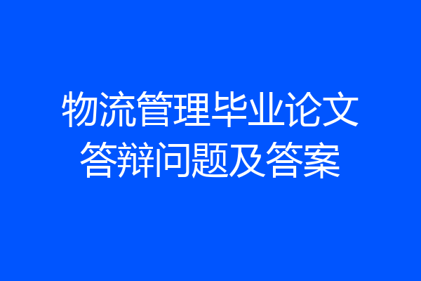 物流管理毕业论文答辩问题及答案