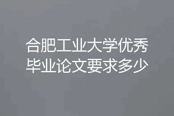 合肥工业大学优秀毕业论文要求多少