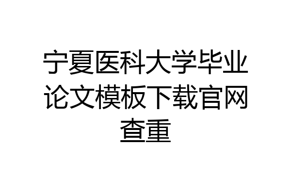 宁夏医科大学毕业论文模板下载官网查重