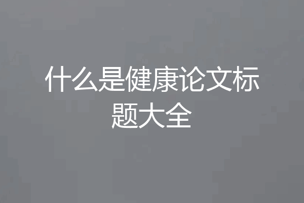 什么是健康论文标题大全