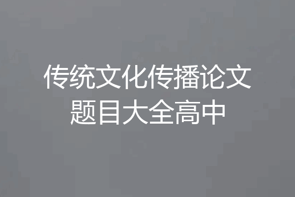 传统文化传播论文题目大全高中