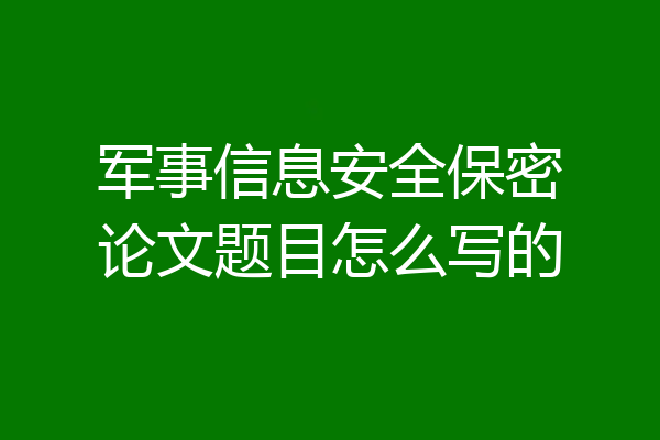 军事信息安全保密论文题目怎么写的