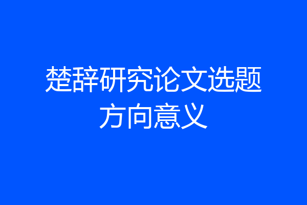 楚辞研究论文选题方向意义