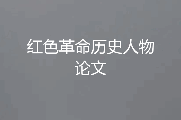 红色革命历史人物论文
