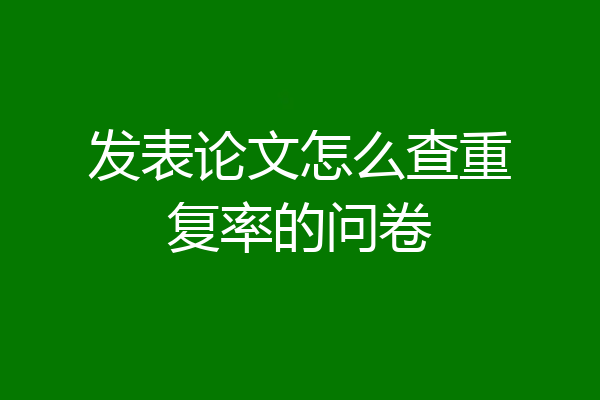 发表论文怎么查重复率的问卷