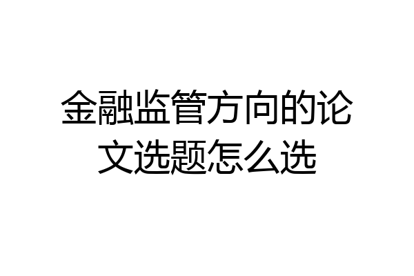 金融监管方向的论文选题怎么选