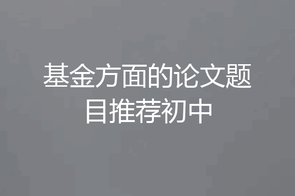 基金方面的论文题目推荐初中
