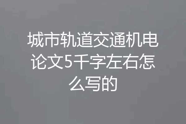 城市轨道交通机电论文5千字左右怎么写的