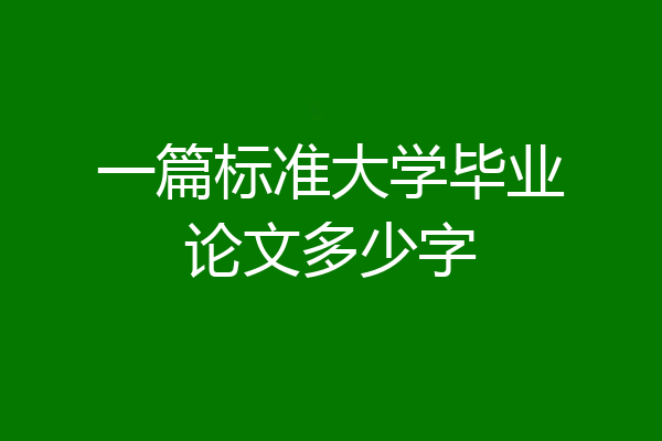 一篇标准大学毕业论文多少字