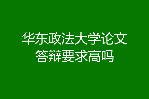 华东政法大学论文答辩要求高吗