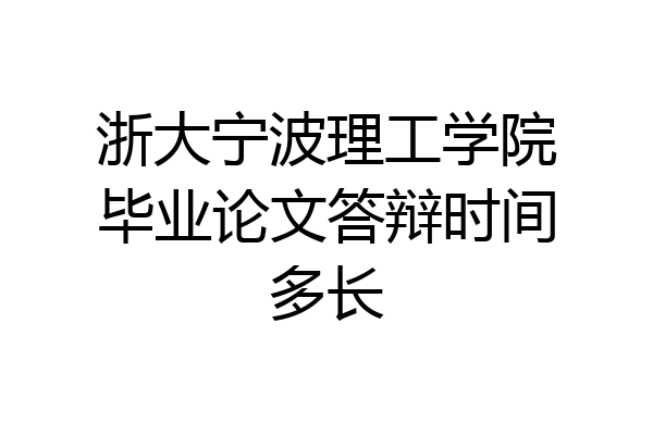 浙大宁波理工学院毕业论文答辩时间多长