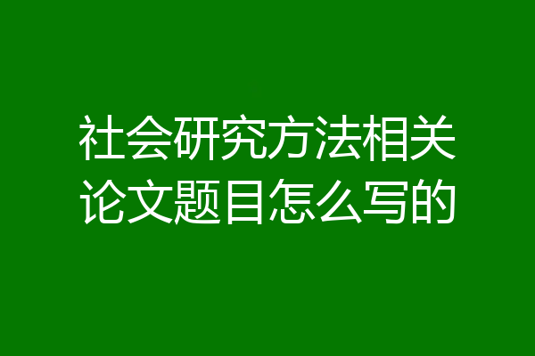 社会研究方法相关论文题目怎么写的