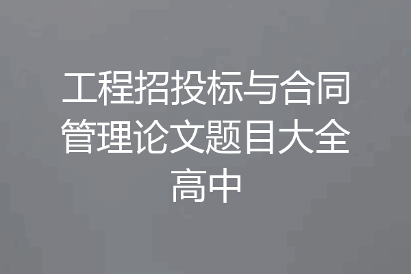 工程招投标与合同管理论文题目大全高中