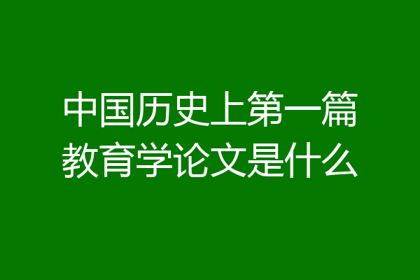 中国历史上第一篇教育学论文是什么