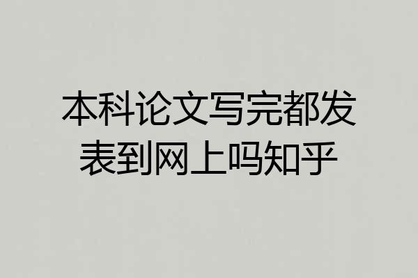 本科论文写完都发表到网上吗知乎