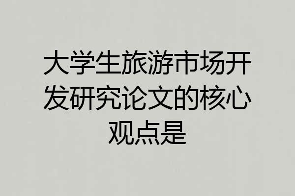 大学生旅游市场开发研究论文的核心观点是