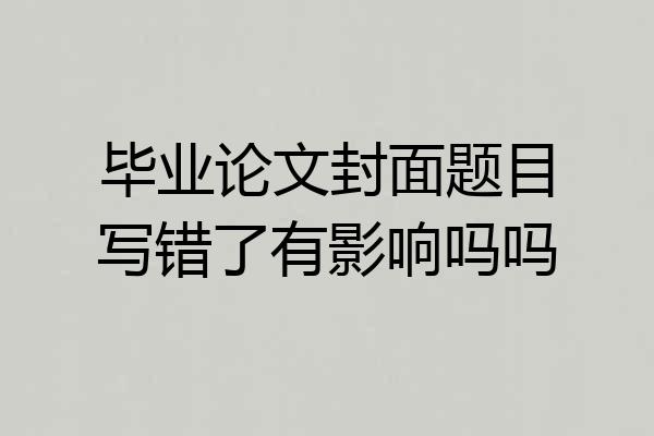 毕业论文封面题目写错了有影响吗吗