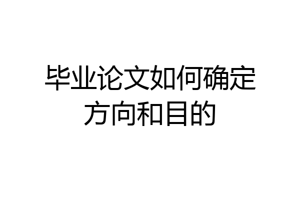 毕业论文如何确定方向和目的